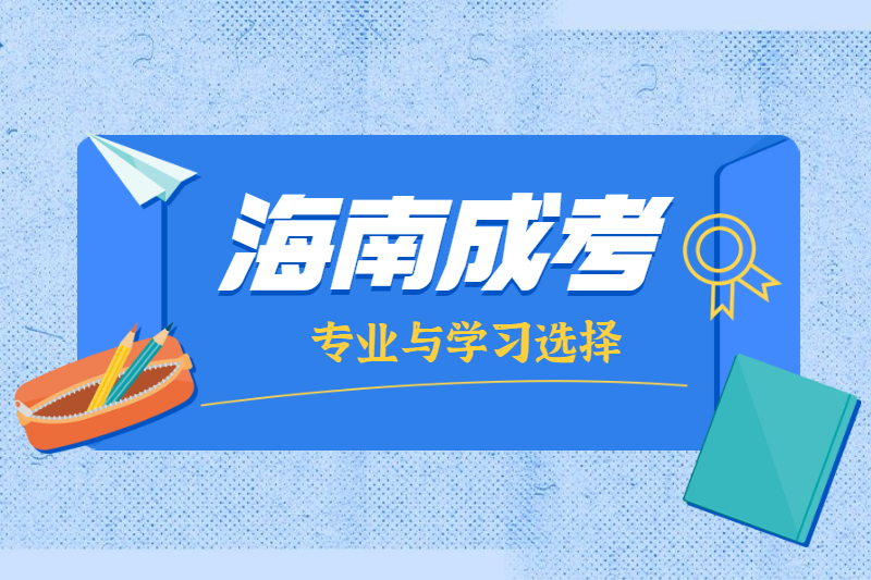 2021年海南成人高考專業(yè)和學(xué)校怎么選擇?