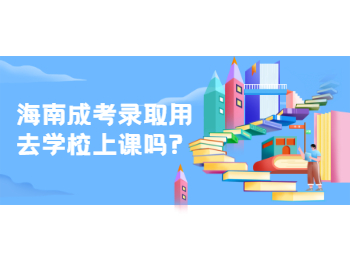 海南成考錄取用去學校上課嗎?
