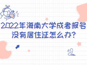 2022年海南大學成考報名沒有居住證怎么辦