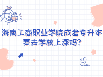 海南工商職業(yè)學(xué)院成考專升本要去學(xué)校上課嗎