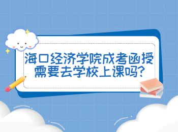 海口經(jīng)濟(jì)學(xué)院成考函授需要去學(xué)校上課嗎