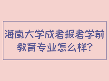 海南大學成考報考學前教育專業(yè)怎么樣