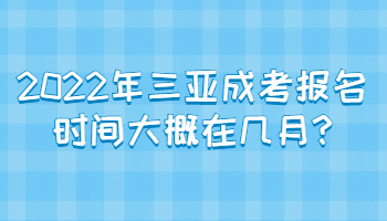 2022年三亞成考報名時間大概在幾月