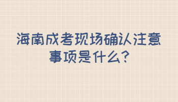 海南成考現場確認注意事項是什么