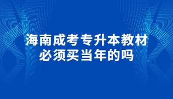 海南成考專升本教材必須買當年的嗎
