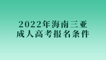2022年海南三亞成人高考報名條件