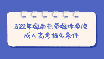2022年海南熱帶海洋學院成人高考報名條件