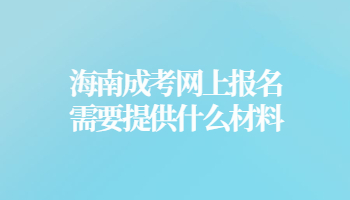 海南成考網(wǎng)上報名需要提供什么材料