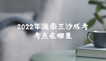 2022年海南三沙成考考點在哪里