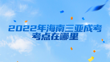 2022年海南三亞成考考點(diǎn)在哪里