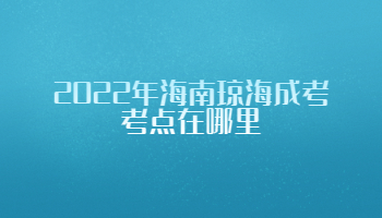 2022年海南瓊海成考考點(diǎn)在哪里