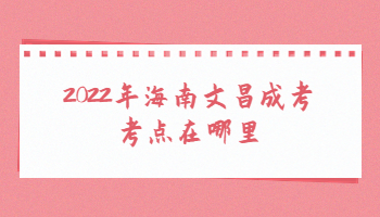 2022年海南文昌成考考點在哪里